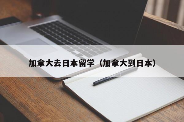 加拿大去日本留学(加拿大到日本)