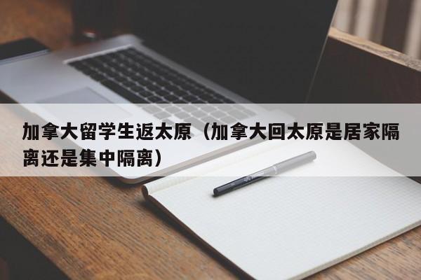 加拿大留学生返太原(加拿大回太原是居家隔离还是集中隔离)