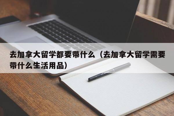 去加拿大留学都要带什么(去加拿大留学需要带什么生活用品)