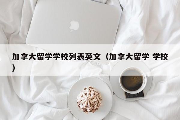 加拿大留学学校列表英文(加拿大留学 学校)