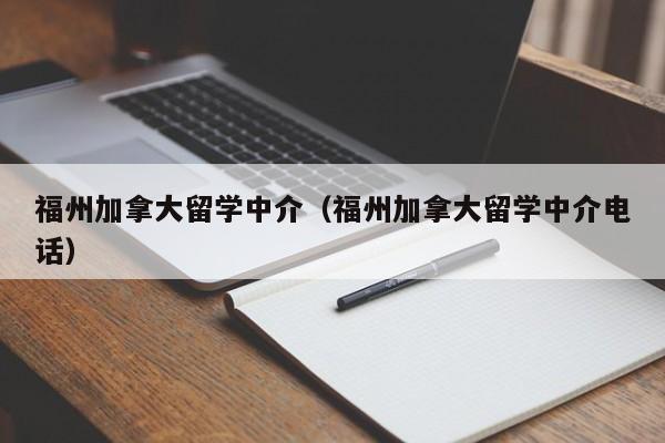 福州加拿大留学中介(福州加拿大留学中介电话)