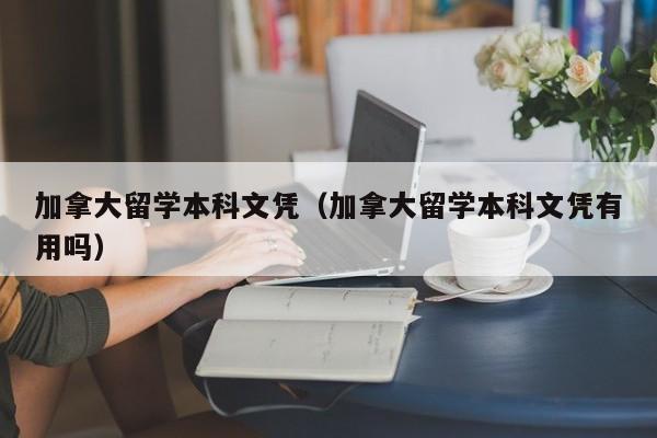 加拿大留学本科文凭(加拿大留学本科文凭有用吗)