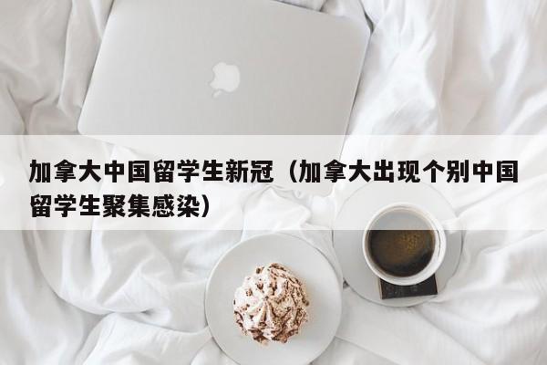 加拿大中国留学生新冠(加拿大出现个别中国留学生聚集感染)