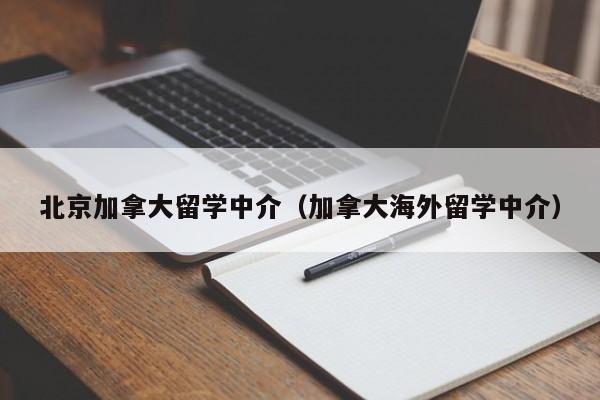 北京加拿大留学中介(加拿大海外留学中介)