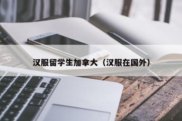 汉服留学生加拿大(汉服在国外)
