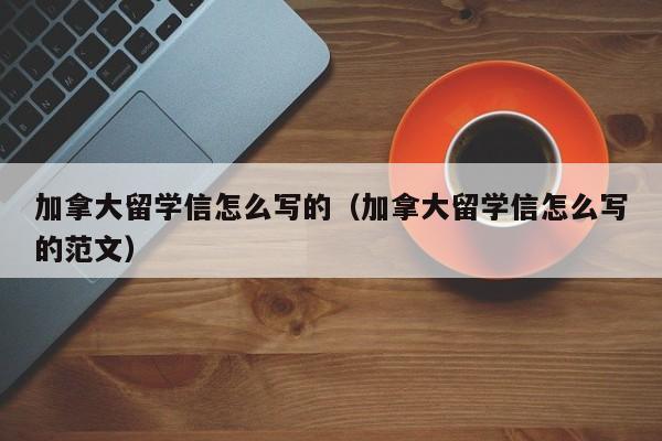 加拿大留学信怎么写的(加拿大留学信怎么写的范文)