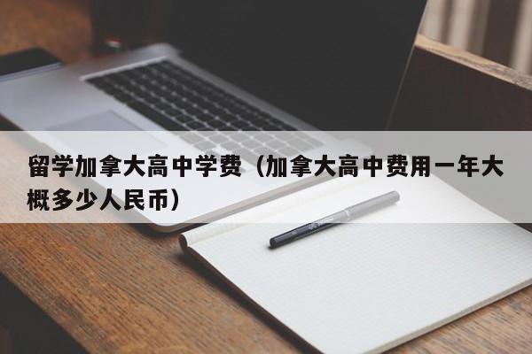 留学加拿大高中学费(加拿大高中费用一年大概多少人民币)
