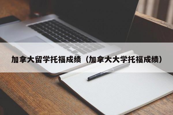 加拿大留学托福成绩(加拿大大学托福成绩)