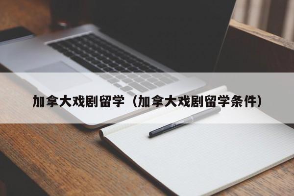 加拿大戏剧留学(加拿大戏剧留学条件)