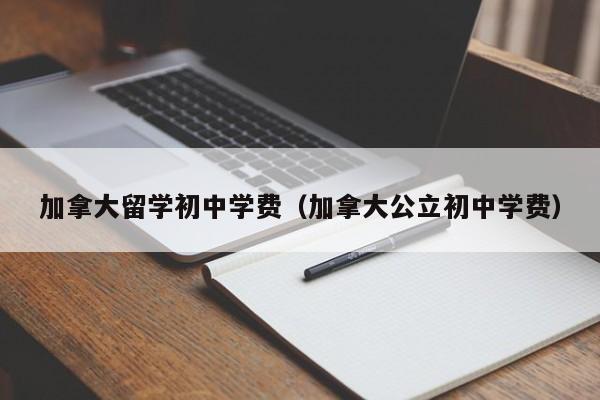 加拿大留学初中学费(加拿大公立初中学费)
