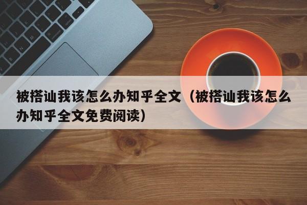 被搭讪我该怎么办知乎全文(被搭讪我该怎么办知乎全文免费阅读)