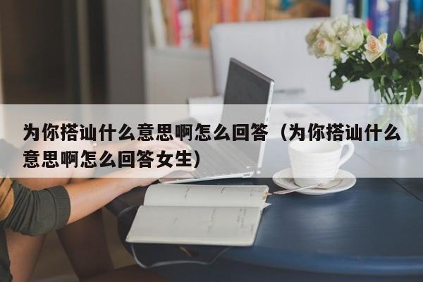 为你搭讪什么意思啊怎么回答(为你搭讪什么意思啊怎么回答女生)