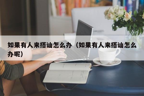 如果有人来搭讪怎么办(如果有人来搭讪怎么办呢)