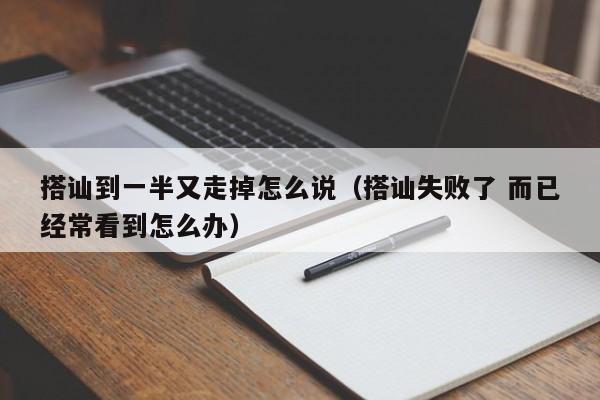 搭讪到一半又走掉怎么说(搭讪失败了 而已经常看到怎么办)