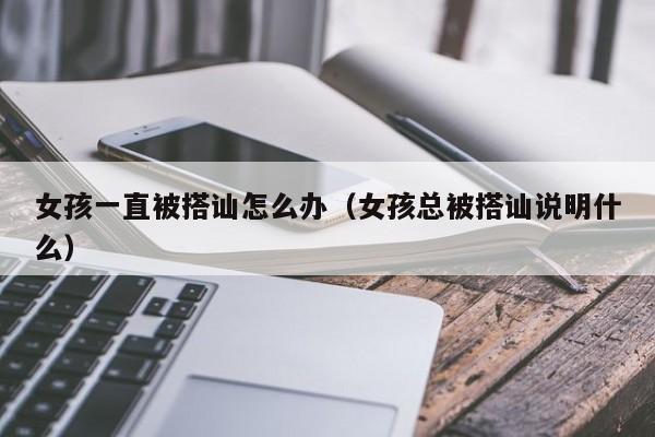 女孩一直被搭讪怎么办(女孩总被搭讪说明什么)