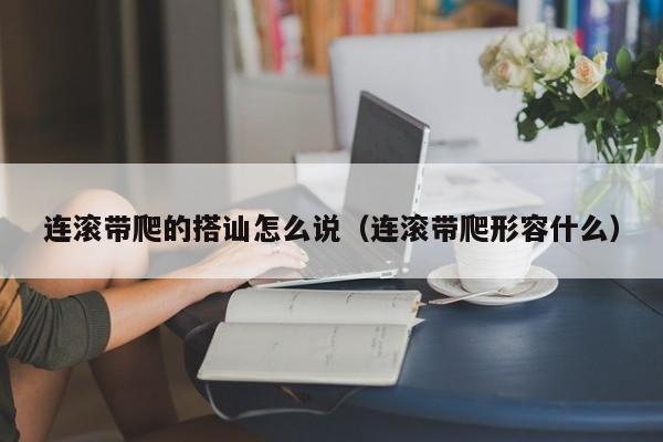 连滚带爬的搭讪怎么说(连滚带爬形容什么)