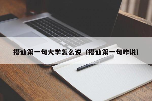 搭讪第一句大学怎么说(搭讪第一句咋说)