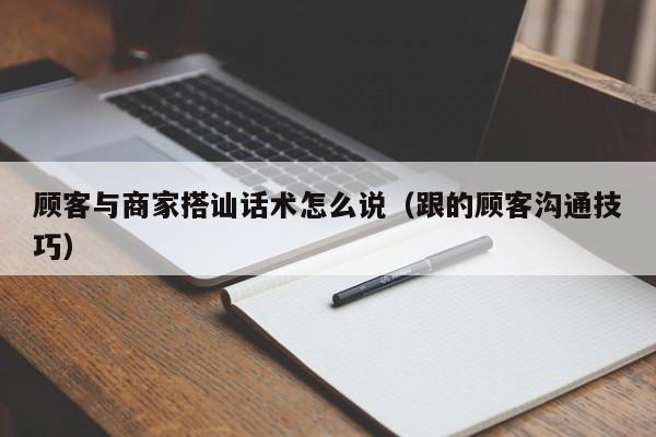 顾客与商家搭讪话术怎么说(跟的顾客沟通技巧)