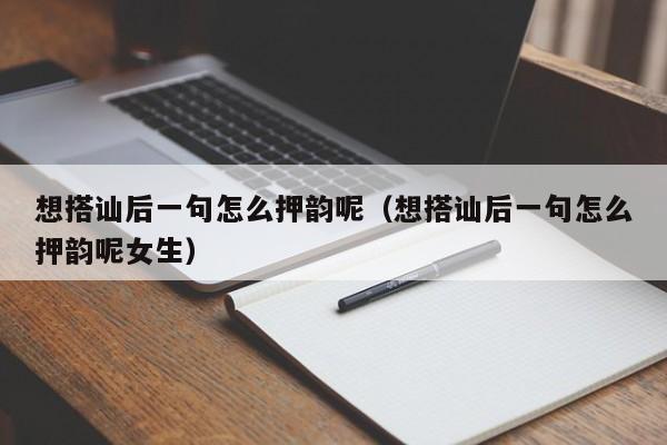 想搭讪后一句怎么押韵呢(想搭讪后一句怎么押韵呢女生)