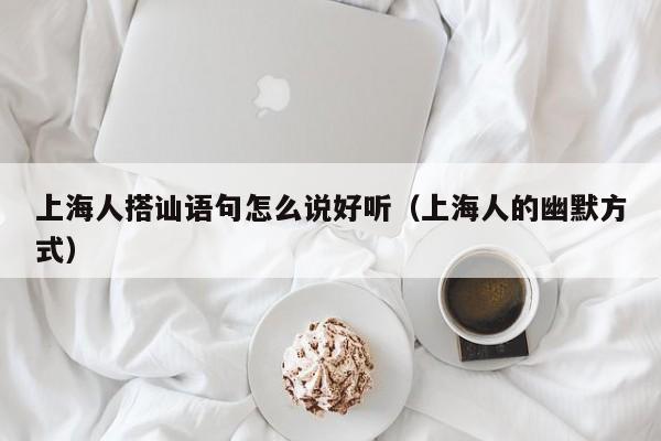 上海人搭讪语句怎么说好听(上海人的幽默方式)