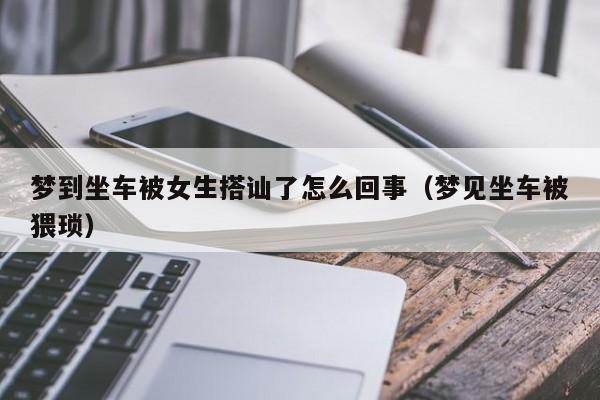 梦到坐车被女生搭讪了怎么回事(梦见坐车被猥琐)